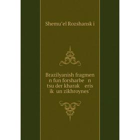 

Книга Brazilyanish fragmen n fun forsharbe n tsu der kharaḳ eris iḳ un zikhroynes̀