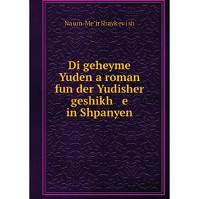 

Книга Di geheyme Yuden a roman fun der Yudisher geshikh e in Shpanyen