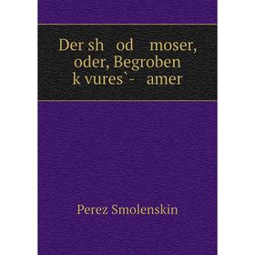 

Книга Der sh od moser, oder, Begroben ḳvures̀- amer