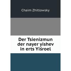 

Книга Der Tsienizmun der nayer yishev in erts Yiśroel