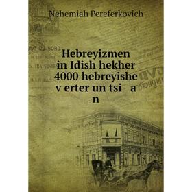 

Книга Hebreyizmen in Idish hekher 4000 hebreyishe ṿerter un tsi a n