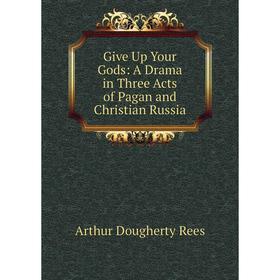 

Книга Give Up Your Gods: A Drama in Three Acts of Pagan and Christian Russia