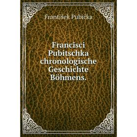 

Книга Francisci Pubitschka chronologische Geschichte Böhmens.
