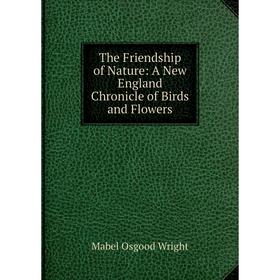 

Книга The Friendship of Nature: A New England Chronicle of Birds and Flowers. Mabel Osgood Wright