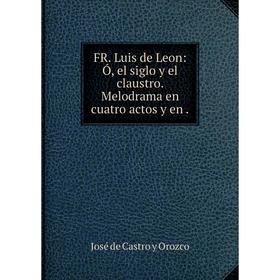 

Книга FR. Luis de Leon: Ó, el siglo y el claustro. Melodrama en cuatro actos y en .