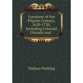 

Книга Furniture of the Pilgrim Century, 1620-1720, Including Colonial Utensils and .