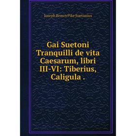 

Книга Gai Suetoni Tranquilli de vita Caesarum, libri III-VI: Tiberius, Caligula .
