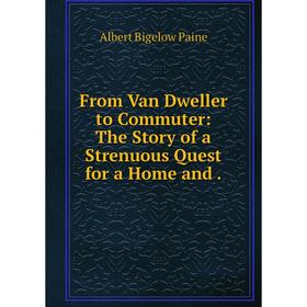 

Книга From Van Dweller to Commuter: The Story of a Strenuous Quest for a Home and .