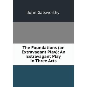 

Книга The Foundations (an Extravagant Play): An Extravagant Play in Three Acts. John Galsworthy