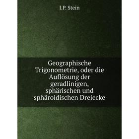 

Книга Geographische Trigonometrie, oder die Auflösung der geradlinigen, sphärischen und sphäroidischen Dreiecke