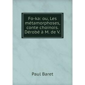 

Книга Fo-ka: ou, Les métamorphoses, conte choinois. Dérobé à M. de V.