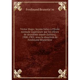 

Книга Victor Hugo; leçons faites à l'École normale supérieure par les élèves de deuxième année (lettres), 1900-1901, sous la direction de Ferdinand Br