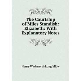 

Книга The Courtship of Miles Standish: Elizabeth: With Explanatory Notes. Henry Wadsworth Longfello