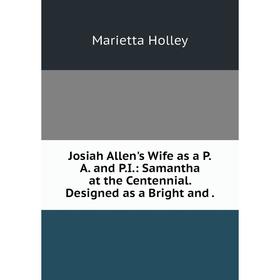 

Книга Josiah Allen's Wife as a P. A. and P. I.: Samantha at the Centennial. Designed as a Bright and.