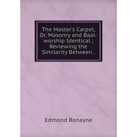 

Книга The Master's Carpet, Or, Masonry and Baal-worship Identical; Reviewing the Similarity Between.