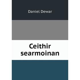 

Книга Ceithir searmoinan
