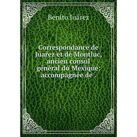 

Книга Correspondance de Juarez et de Montluc, ancien consul général du Mexique: accompagnée de.