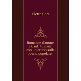 

Книга Romanze d'amore e Canti toscani: con un cenno sulla poesia popolare. Pietro Gori