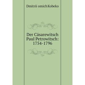 

Книга Der Cäsarewitsch Paul Petrowitsch: 1754-1796