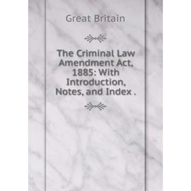 

Книга The Criminal Law Amendment Act, 1885: With Introduction, Notes, and Index. Great Britain