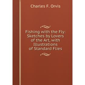 

Книга Fishing with the Fly: Sketches by Lovers of the Art, with Illustrations of Standard Flies