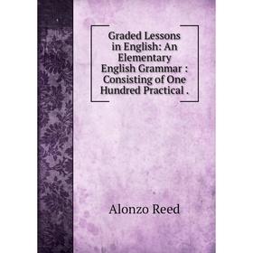 

Книга Graded Lessons in English: An Elementary English Grammar : Consisting of One Hundred Practical .