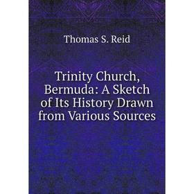 

Книга Trinity Church, Bermuda: A Sketch of Its History Drawn from Various Sources