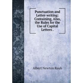 

Книга Punctuation and Letter-writing: Containing, Also, the Rules for the Use of Capital Letters. Albert N