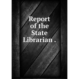 

Книга Report of the State Librarian.
