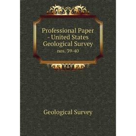

Книга Professional Paper - United States Geological Surveynos. 39-40. Geological Survey