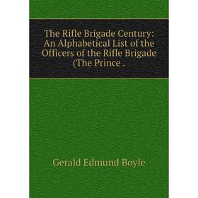 

Книга The Rifle Brigade Century: An Alphabetical List of the Officers of the Rifle Brigade (The Prince.