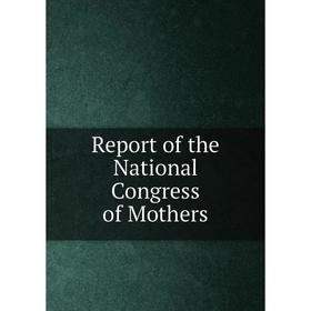 

Книга Report of the National Congress of Mothers
