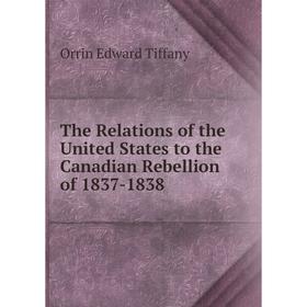 

Книга The Relations of the United States to the Canadian Rebellion of 1837-1838