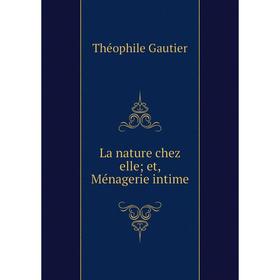 

Книга La nature chez elle; et, Ménagerie intime