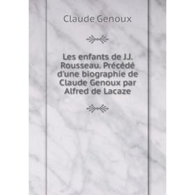 

Книга Les enfants de JJ Rousseau Précédé d'une biographie de Claude Genoux par Alfred de Lacaze
