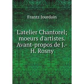 

Книга L'atelier Chantorel; moeurs d'artistes Avant-propos de J-H Rosny