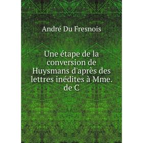 

Книга Une étape de la conversion de Huysmans d'après des lettres inédites à Mme. de C
