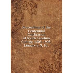 

Книга Proceedings of the Centennial Celebration of South Carolina College, 1805-1905: January 8, 9,