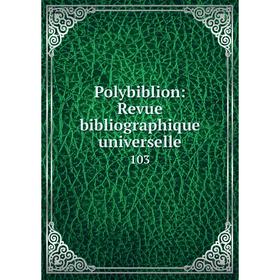 

Книга Polybiblion: Revue bibliographique universelle. 103