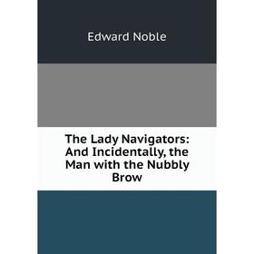 

Книга The Lady Navigators: And Incidentally, the Man with the Nubbly Brow