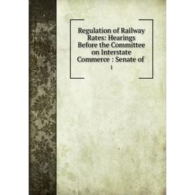 

Книга Regulation of Railway Rates: Hearings Before the Committee on Interstate Commerce: Senate of