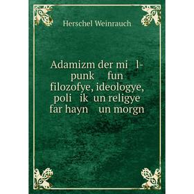 

Книга Adamizm der mi l-punḳ fun filozofye, ideologye, poli iḳ un religye far hayn un morgn