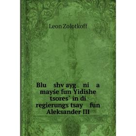 

Книга Blu shṿayg ni a mayśe fun Yidishe tsores̀ in di regierungs tsay fun Aleksander III