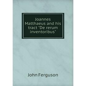 

Книга Joannes Matthaeus and his tract De rerum inventoribus