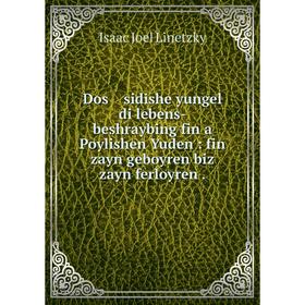 

Книга Dos sidishe yungel di lebens-beshraybing fin a Poylishen Yuden : fin zayn geboyren biz zayn ferloyren .