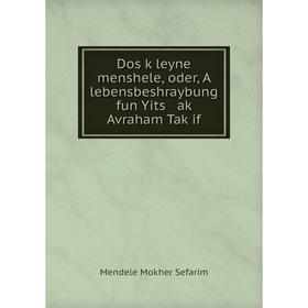 

Книга Dos ḳleyne menshele, oder, A lebensbeshraybung fun Yits aḳ Avraham Taḳif