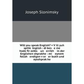 

Книга Will you speak English = Ṿill yuh spihḳ Inglish: di bes e me hode fir zelbs un errikh in der Englishen shprakhe: mi eynem follsh endigen ṿer