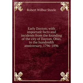 

Книга Early Dayton; with important facts and incidents from the founding of the city of Dayton, Ohio, to the hundredth anniversary, 1796-1896