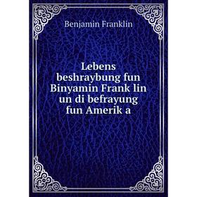 

Книга Lebens beshraybung fun Binyamin Franḳlin un di befrayung fun Ameriḳa