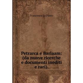 

Книга Petrarca e Barlaam: (da nuove ricerche e documenti inediti e rari).. Francesco Lo Parco